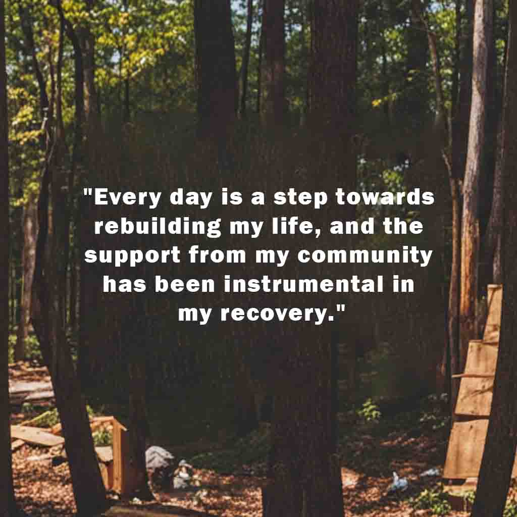 Every day is a step towards rebuilding my life and the support from my community has been instrumental in my recovery