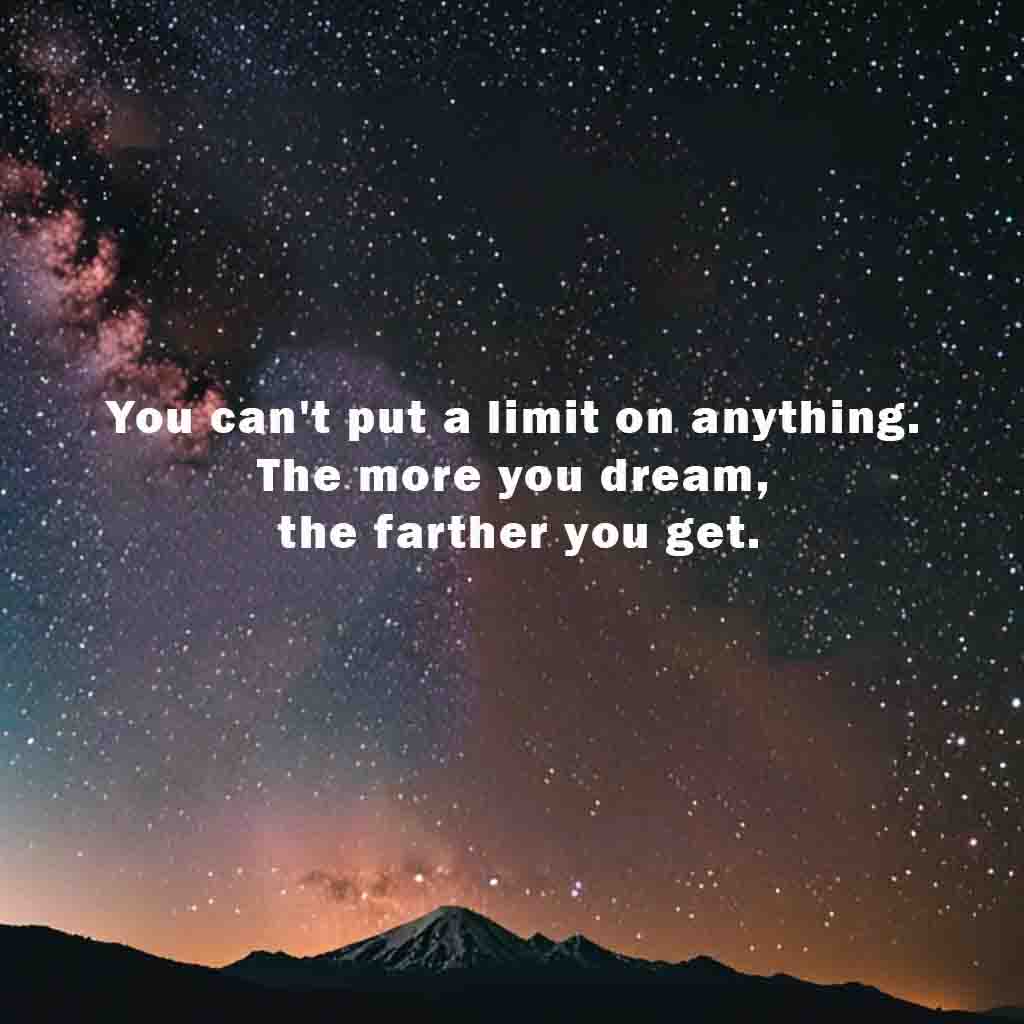 You cant put a limit on anything. The more you dream the farther you get