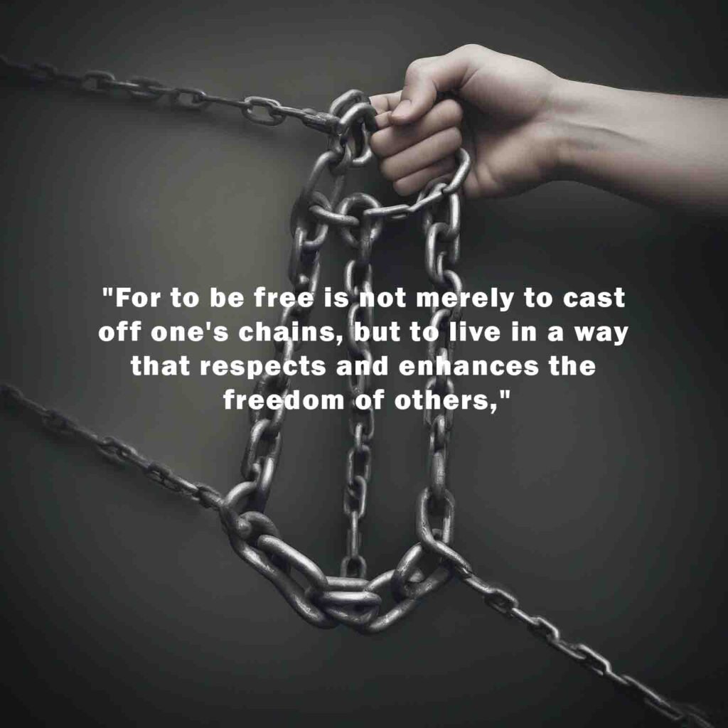 For to be free is not merely to cast off ones chains but to live in a way that respects and enhances the freedom of others