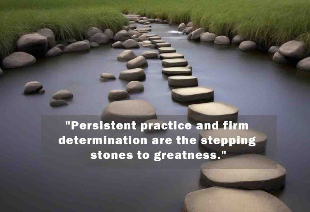 Persistent practice and firm determination are the stepping stones to greatness